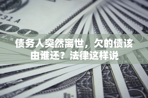 北京债务人突然离世，欠的债该由谁还？法律这样说